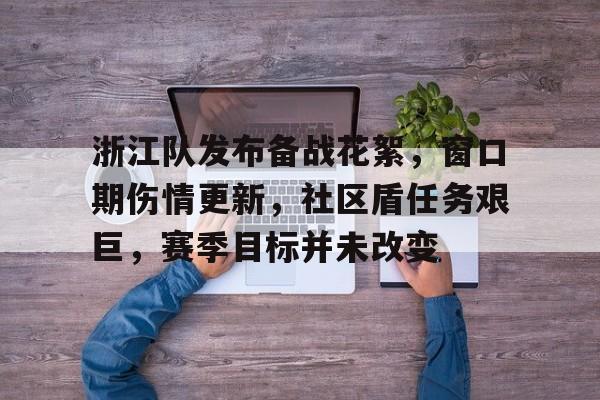 熊猫直播平台官方-浙江队发布备战花絮，窗口期伤情更新，社区盾任务艰巨，赛季目标并未改变